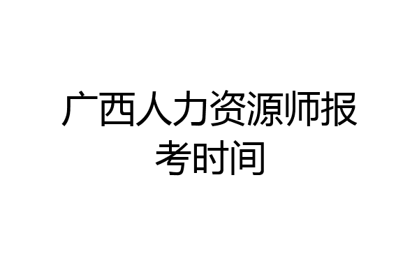 广西人力资源师报考时间