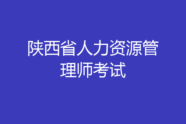 陕西省人力资源管理师考试