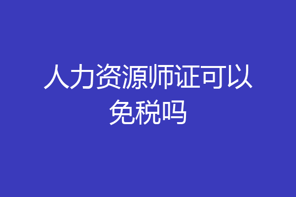 人力资源师证可以免税吗
