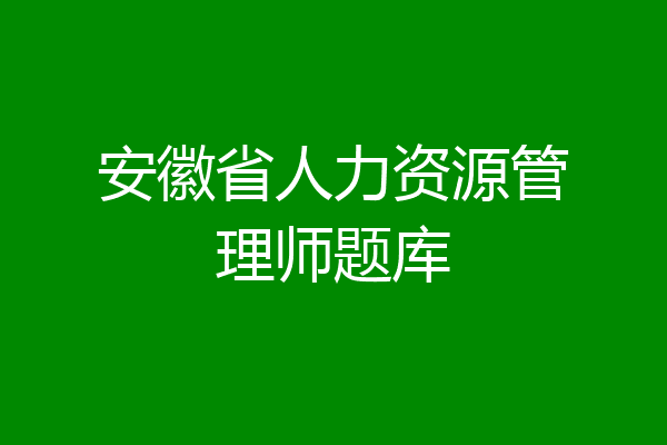 安徽省人力资源管理师题库