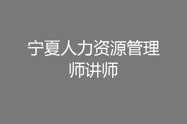 宁夏人力资源管理师讲师