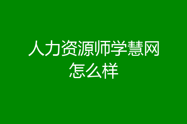 人力资源师学慧网怎么样