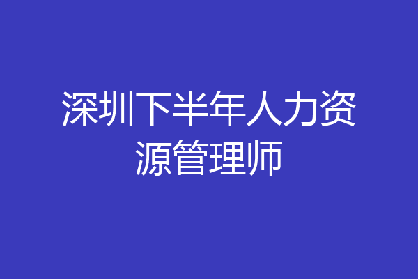 深圳下半年人力资源管理师