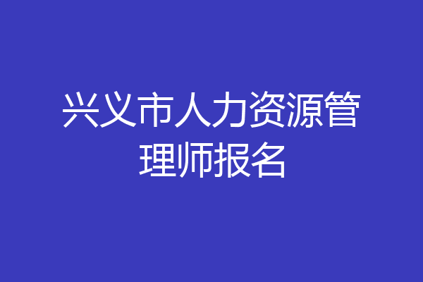 兴义市人力资源管理师报名