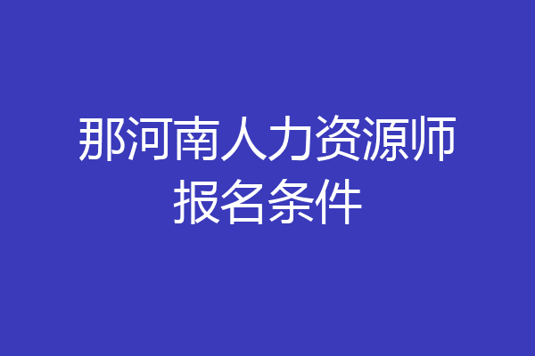 那河南人力资源师报名条件