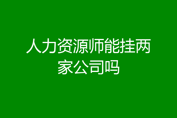 人力资源师能挂两家公司吗