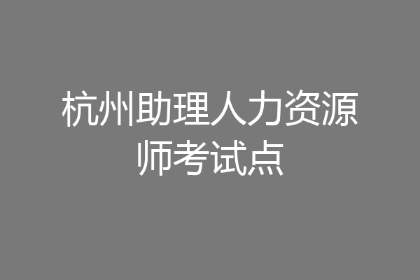 杭州助理人力资源师考试点