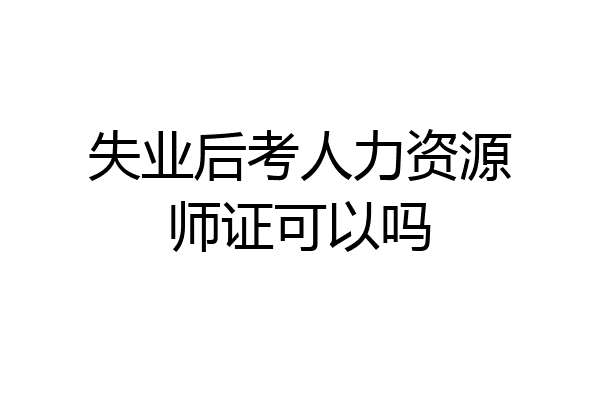 失业后考人力资源师证可以吗