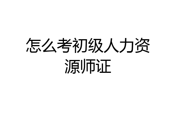 怎么考初级人力资源师证