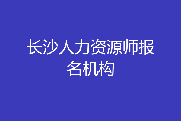 长沙人力资源师报名机构