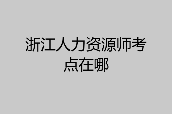 浙江人力资源师考点在哪