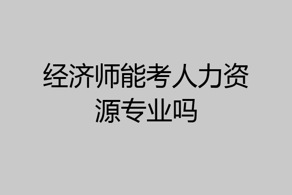 经济师能考人力资源专业吗