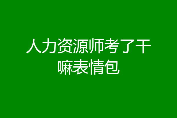 人力资源师考了干嘛表情包