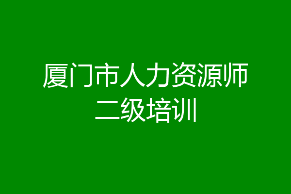 厦门市人力资源师二级培训