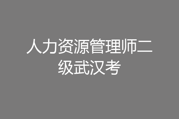 人力资源管理师二级武汉考