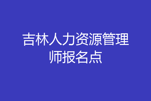 吉林人力资源管理师报名点