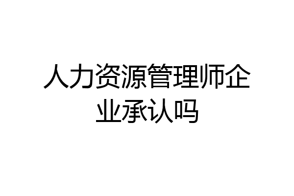 人力资源管理师企业承认吗