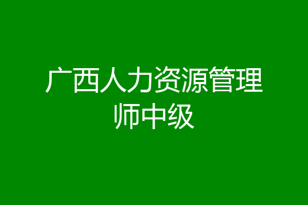 广西人力资源管理师中级