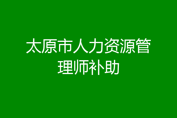 太原市人力资源管理师补助