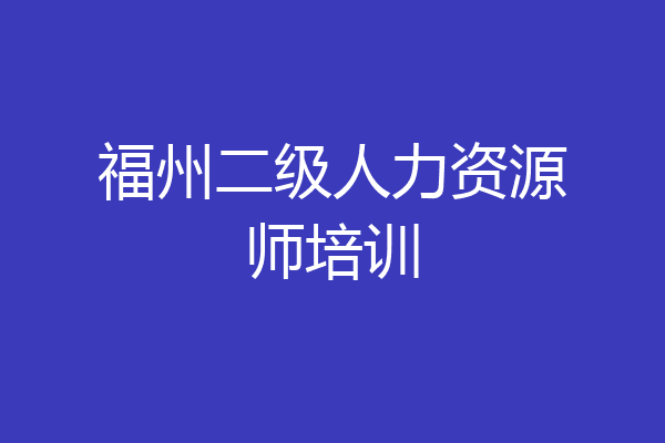 福州二级人力资源师培训