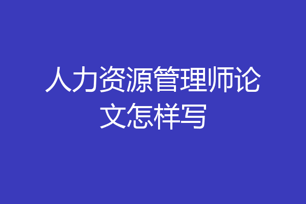 人力资源管理师论文怎样写