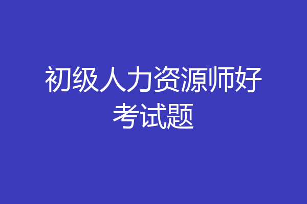 初级人力资源师好考试题