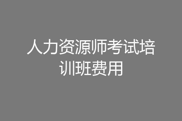 人力资源师考试培训班费用