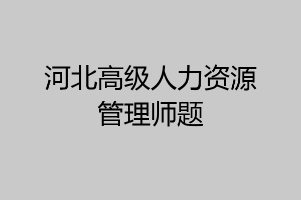 河北高级人力资源管理师题