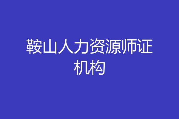 鞍山人力资源师证机构