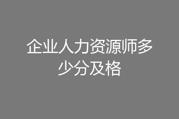 企业人力资源师多少分及格