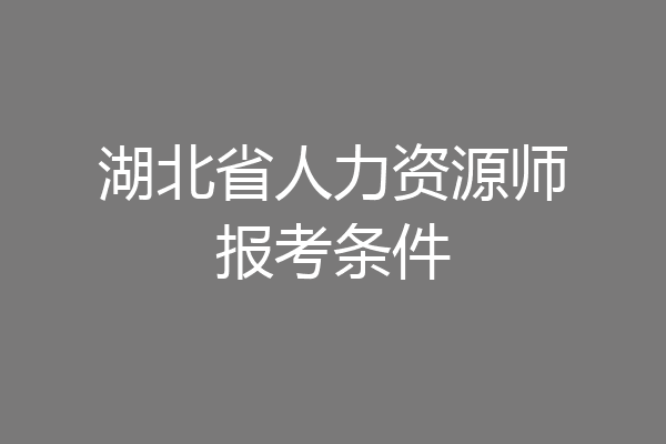 湖北省人力资源师报考条件