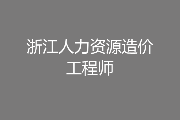 浙江人力资源造价工程师