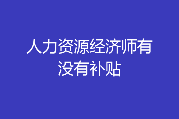 人力资源经济师有没有补贴