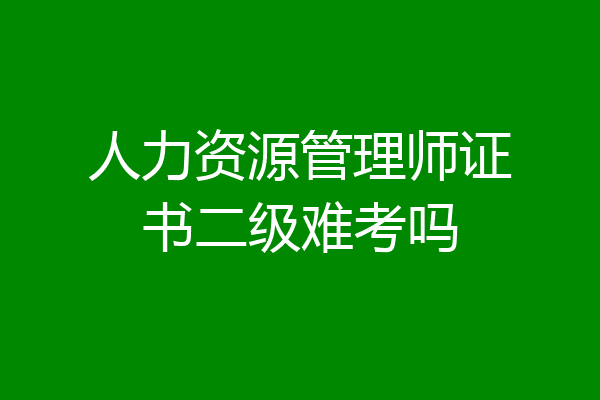 人力资源管理师证书二级难考吗