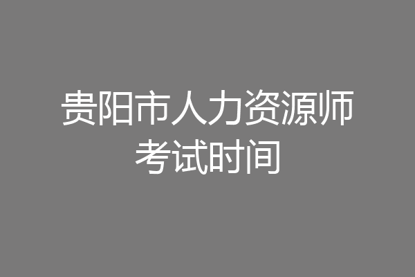 贵阳市人力资源师考试时间