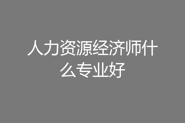 人力资源经济师什么专业好