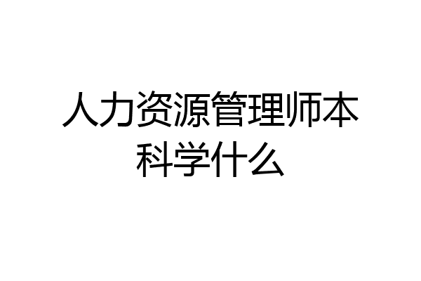 人力资源管理师本科学什么