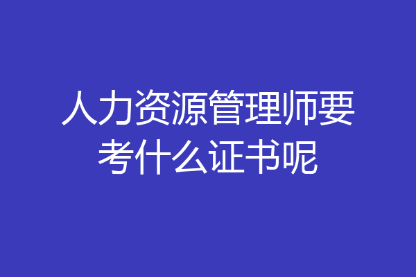 人力资源管理师要考什么证书呢