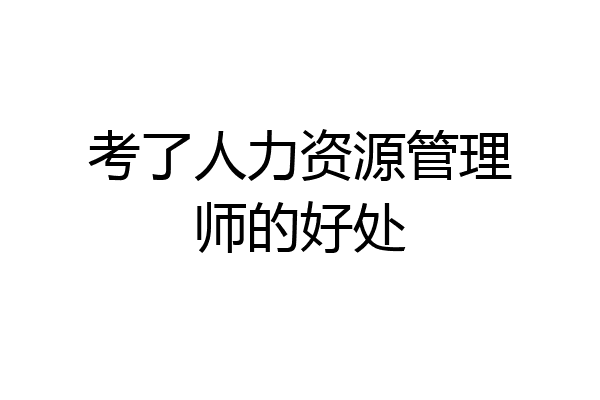 考了人力资源管理师的好处