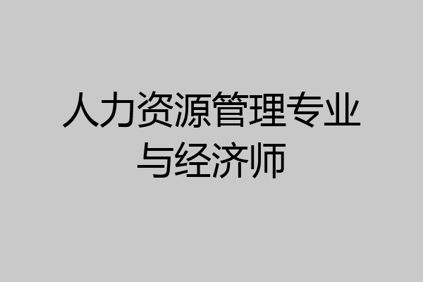 人力资源管理专业与经济师