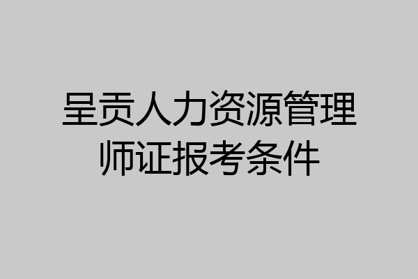 呈贡人力资源管理师证报考条件