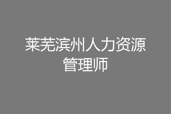 莱芜滨州人力资源管理师