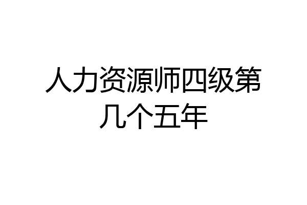 人力资源师四级第几个五年
