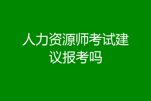 人力资源师考试建议报考吗
