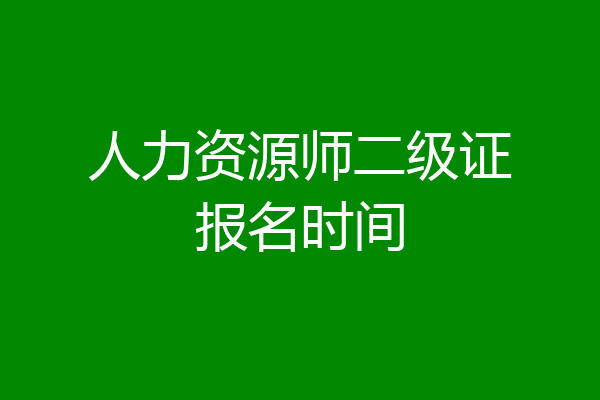 人力资源师二级证报名时间