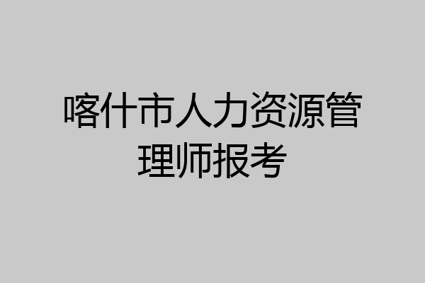 喀什市人力资源管理师报考
