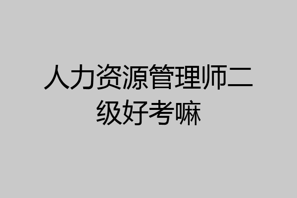 人力资源管理师二级好考嘛