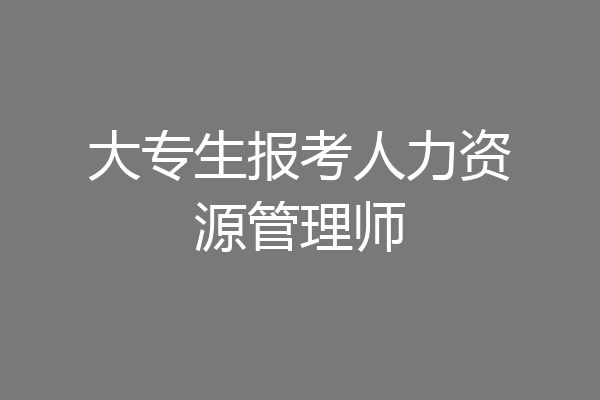 大专生报考人力资源管理师