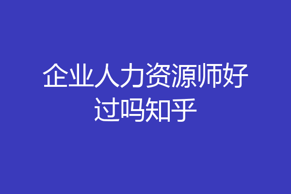 企业人力资源师好过吗知乎