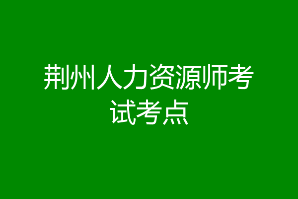 荆州人力资源师考试考点